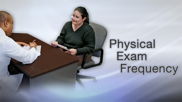 <div class=media-desc><strong>Physical exam frequency</strong><p>When you feel perfectly fine, the last thing you want to think about is seeing your health care provider. But that's exactly when you should be thinking about getting a checkup. Regular checkups, as well as certain health screenings and vaccinations, can be powerful ways to protect your health. Checkups are also called physical exams, annual wellness visits, and routine exams.

Many conditions that threaten your health don't have any symptoms. For example, you might have no idea that you have high blood pressure or high cholesterol, until they make you sick.

How often you need checkups and what screening tests you get, depends on your age and sex. If you are age 18 to 64, you should see your provider once every 1 to 5 years depending on what health conditions you have. Starting at age 65, you'll want to visit your provider at least once a year.

At each checkup, your height, weight, and blood pressure will be checked. Your provider will also talk with you about any health screenings and vaccinations you may need.

All adults age 18 and older should have their blood pressure checked every year. Have it checked during a checkup, or look for blood pressure screenings at health fairs or drug stores in your area. If you have a history of high blood pressure readings, or you have risk factors for high blood pressure, such as diabetes or heart disease, you may need your blood pressure checked more often.

Your health care provider may ask you about any symptoms of depression and anxiety, your diet and exercise habits, alcohol, tobacco, and drug use, safety issues, such as using seat belts, smoke detectors, and intimate partner violence, your medicines and risk for interactions, and health screenings and vaccinations you may need.

If you are age 35 and are overweight or have obesity, you should have your blood sugar tested for prediabetes, and type 2 diabetes. After this, you should have this screening test every 3 years if you are overweight or have obesity. Starting at age 35 for men, and 45 for women, you should have a cholesterol test once every 5 years. People with certain health conditions may need to have their cholesterol checked more often.

Starting at age 45, everyone should be screened for colon cancer. You have several options for the type of colon cancer screening you can have. Your options include, a colonoscopy every 10 years, a stool test, either a fecal occult blood test, FOBT, or a fecal immunochemical test, FIT, every year, a stool DNA FIT test every 1 to 3 years, a flexible sigmoidoscopy every 5 years, or every 10 years with yearly stool testing, and a CT colonography every 5 years.

You should have an annual screening for lung cancer with low-dose computed tomography, LDCT, if you are age 50 to 80 years, AND you have a 20 pack-year smoking history, AND you currently smoke or have quit within the past 15 years.

Women need a Pap test to check for cervical cancer starting at age 21, and then every 3 years until age 65 if test results are normal. Women ages 30 to 65 can have either a Pap test every three years, or the HPV test every 5 years. Starting at age 40, women should have a mammogram to check for breast cancer every 1 to 2 years. Because bones can become brittle with age, women ages 65 and older should have a bone density scan. Younger women and men should talk to their provider about whether they need a bone density test based on their risks.

If you are male, and age 55 through 69 years old, talk to your provider about the pros and cons of having a prostate specific antigen blood test.

Ask your provider whether screening decreases your chance of dying from prostate cancer, whether there is any harm from prostate cancer screening, such as side effects from testing or overtreatment of cancer when discovered, and whether you have a higher risk of prostate cancer than others.

One of the best ways to avoid unexpected visits to your provider, and protect your health, is to get the vaccines that are right for you. Vaccines aren't just for children.

Everyone ages 6 months and older should get a flu vaccine each fall or early winter to protect them for the whole season. You can also get a vaccine to protect against COVID-19 at the same time. Once every 10 years, get a T dap vaccine, which protects against tetanus, diphtheria, and acellular pertussis. Older adults also need to get vaccinated against pneumonia, (pneumococcal infection), and shingles. Ask your provider about other vaccines you may need.

To keep your teeth strong and healthy, visit your dentist twice a year for a cleaning and exam.

Eye exams are also important, especially if you have glaucoma or another vision problem. All adults age 65 and older should have a comprehensive eye exam every year. If you are under age 65, check with your provider for advice about eye exams.

Seeing your provider for regular checkups and screenings, can help prevent and find potential problems before you have a chance to get sick. Being proactive is the best way to protect your health.</p></div>